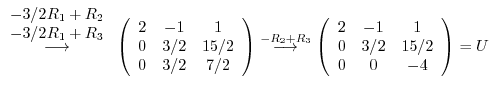 $\displaystyle \stackrel{\begin{array}{c} -3/2R_1 + R_2 \\ -3/2R_1 +R_3\end{arra...
...in{array}{ccc}
2 & -1 &1\\
0 & 3/2 & 15/2\\
0 & 0 & -4
\end{array}\right) = U$