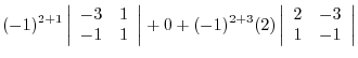 $\displaystyle (-1)^{2+1}\left\vert\begin{array}{rr}
-3&1\\
-1&1
\end{array}\ri...
... + (-1)^{2+3}(2)\left\vert\begin{array}{rr}
2&-3\\
1&-1
\end{array}\right\vert$