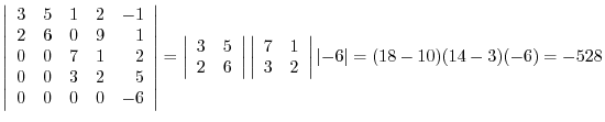 $\left\vert\begin{array}{rrrrr}
3 & 5 & 1 & 2 & -1\\
2 & 6 & 0 & 9 & 1\\
0 & 0...
... & 2
\end{array}\right\vert \left\vert-6\right\vert = (18-10)(14-3)(-6) = -528$