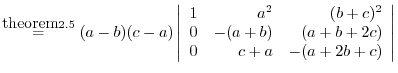 % latex2html id marker 38834
$ \stackrel{{\mbox{theorem}\ref{teiri:2-14}}}{=}
(a...
...r}
1&a^2&(b+c)^2\\
0&-(a+b)&(a+b+2c)\\
0&c+a&-(a+2b+c)
\end{array}\right\vert$