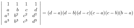 $\left\vert\begin{array}{rrrr}
1&1&1&1\\
a & b & c & d\\
a^2 & b^2 & c^2 & d^2\\
a^3 & b^3 & c^3 & d^3
\end{array}\right\vert = (d-a)(d-b)(d-c)(c-a)(c-b)(b-a)$