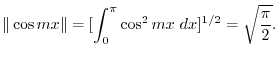 $\displaystyle \Vert\cos{mx}\Vert = [ \int_{0}^{\pi}\cos^2{mx} dx]^{1/2} = \sqrt{\frac{\pi}{2}}. $