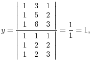 $\displaystyle y = \frac{\left\vert\begin{array}{rrr}
1&3&1\\
1&5&2\\
1&6&3
\e...
...array}{rrr}
1&1&1\\
1&2&2\\
1&2&3
\end{array}\right\vert} = \frac{1}{1} = 1, $
