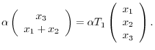 $\displaystyle \alpha\left( \begin{array}{c}
x_{3}\\
x_{1} + x_{2}
\end{array}\...
...\alpha T_{1}\left(\begin{array}{c}
x_{1}\\
x_{2}\\
x_{3}
\end{array}\right) .$