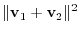 $\displaystyle \Vert{\bf v}_{1} + {\bf v}_{2}\Vert^{2}$