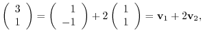 $\displaystyle \left(\begin{array}
{r}
3\\
1
\end{array}\right) = \left(\begin{...
...\left(\begin{array}
{r}
1\\
1
\end{array}\right) = {\bf v}_{1} + 2{\bf v}_{2},$