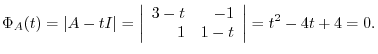 $\displaystyle \Phi_{A}(t) = \vert A - t I\vert = \left\vert\begin{array}{rr}
3-t & -1\\
1 & 1 - t
\end{array}\right\vert = t^2 - 4t + 4 = 0 . $