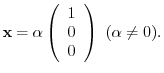 $\displaystyle {\mathbf x} = \alpha \left(\begin{array}{r}
1\\
0\\
0
\end{array}\right)  (\alpha \neq 0) . $