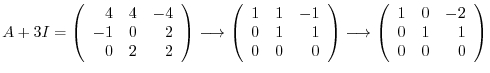 $\displaystyle A + 3I = \left(\begin{array}{rrr}
4&4&-4\\
-1&0&2\\
0&2&2
\end{...
...rightarrow \left(\begin{array}{rrr}
1&0&-2\\
0&1&1\\
0&0&0
\end{array}\right)$