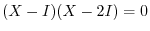 $(X - I)(X - 2I) = 0$