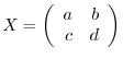 $X = \left(\begin{array}{rr}
a&b\\
c&d
\end{array}\right)$