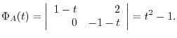 $\displaystyle \Phi_{A}(t) = \left\vert\begin{array}{rr}
1 - t&2\\
0&-1-t
\end{array}\right\vert = t^2 - 1 . $