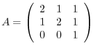 $A = \left(\begin{array}{rrr}
2&1&1\\
1&2&1\\
0&0&1
\end{array}\right)$