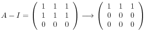 $\displaystyle A - I = \left(\begin{array}{rrr}
1&1&1\\
1&1&1\\
0&0&0
\end{arr...
...grightarrow \left(\begin{array}{rrr}
1&1&1\\
0&0&0\\
0&0&0
\end{array}\right)$