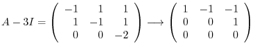 $\displaystyle A - 3I = \left(\begin{array}{rrr}
-1&1&1\\
1&-1&1\\
0&0&-2
\end...
...ightarrow \left(\begin{array}{rrr}
1&-1&-1\\
0&0&1\\
0&0&0
\end{array}\right)$