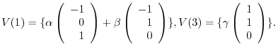 $\displaystyle V(1) = \{\alpha \left(\begin{array}{r}
-1\\
0\\
1
\end{array}\r...
...}, V(3) = \{\gamma \left(\begin{array}{r}
1\\
1\\
0
\end{array}\right ) \} . $