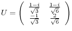 $\displaystyle U = \left(\begin{array}{cc}
\frac{1-i}{\sqrt{3}}&\frac{1-i}{\sqrt{6}}\\
\frac{-1}{\sqrt{3}}&\frac{2}{\sqrt{6}}
\end{array}\right) $