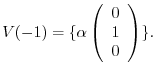 $\displaystyle V(-1) = \{\alpha\left(\begin{array}{c}
0\\
1\\
0
\end{array}\right) \}.$