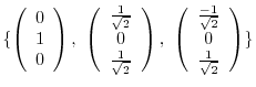 $\displaystyle \{\left(\begin{array}{c}
0\\
1\\
0
\end{array}\right) ,  \left...
...array}{c}
\frac{-1}{\sqrt{2}}\\
0\\
\frac{1}{\sqrt{2}}
\end{array}\right) \} $