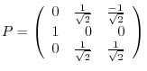 $\displaystyle P = \left(\begin{array}{rrr}
0&\frac{1}{\sqrt{2}}&\frac{-1}{\sqrt{2}}\\
1&0&0\\
0&\frac{1}{\sqrt{2}}&\frac{1}{\sqrt{2}}
\end{array}\right) $