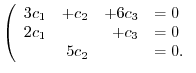 $\displaystyle \left(\begin{array}{rrrl}
3c_{1} & + c_{2} & + 6c_{3} & = 0\\
2c_{1} & & + c_{3} & = 0\\
& 5c_{2} & & = 0 .
\end{array}\right . $