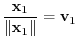 $\displaystyle{\frac{{\mathbf x}_{1}}{\Vert{\mathbf x}_{1}\Vert} = {\bf v}_{1}}$