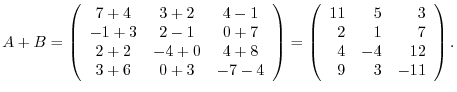 $A + B = \left ( \begin{array}{ccc}
7+4&3+2&4-1\\
-1+3&2-1&0+7\\
2+2&-4+0&4+8\...
...\begin{array}{rrr}
11&5&3\\
2&1&7\\
4&-4&12\\
9&3&-11
\end{array}\right ) . $