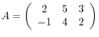 $A = \left ( \begin{array}{ccc}
2&5&3\\
-1&4&2
\end{array}\right ) $