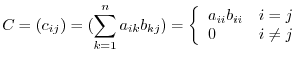 $\displaystyle C = (c_{ij}) = (\sum_{k=1}^{n} a_{ik}b_{kj}) = \left\{\begin{array}{ll}
a_{ii}b_{ii} & i = j\\
0 & i \neq j
\end{array}\right.$