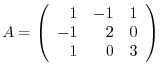 $A = \left(\begin{array}{rrr}
1&-1&1\\
-1&2&0\\
1&0&3
\end{array}\right )$