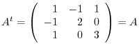 $A^{t} = \left(\begin{array}{rrr}
1&-1&1\\
-1&2&0\\
1&0&3
\end{array}\right ) = A$