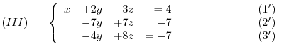 $\displaystyle (III)     \left\{ \begin{array}{rrrrr}
x&+2y&-3z& = 4&   \...
...& = -7&                    (3^{\prime})
\end{array}\right. $