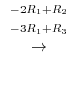$\displaystyle \stackrel{\begin{array}{cc}
{}^{-2R_{1}+R_{2}}\\
{}^{-3R_{1}+R_{3}}
\end{array}}{\rightarrow}$