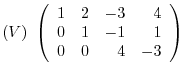 $\displaystyle (V) \left(\begin{array}{rrrr}
1&2&-3&4\\
0&1&-1&1\\
0&0&4&-3
\end{array}\right)$