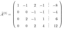 $\displaystyle \tilde{A}^{(2)} = \left(\begin{array}{rrrrrr}
1 & -1 & 2 & -1 & ...
... 0 & 2 & -1 & 1 & \vdots & 6\\
0 & 0 & 2 & 4 &\vdots & 12
\end{array}\right)$