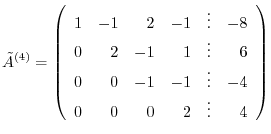 $\displaystyle \tilde{A}^{(4)} = \left(\begin{array}{rrrrrr}
1 & -1 & 2 & -1 & ...
...0 & 0 & -1 & -1 & \vdots & -4\\
0 & 0 & 0 & 2 &\vdots & 4
\end{array}\right)$
