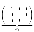 $\displaystyle \underbrace{\left(\begin{array}{rrr}
1&0&0\\
0&1&0\\
-3&0&1
\end{array}\right)}_{E_{3}} $