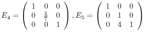 $\displaystyle E_{4} = \left(\begin{array}{rrr}
1&0&0\\
0&\frac{1}{7}&0\\
0&0&...
...), E_{5} = \left(\begin{array}{rrr}
1&0&0\\
0&1&0\\
0&4&1
\end{array}\right) $
