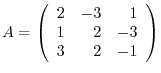 $A = \left(\begin{array}{rrr}
2&-3&1\\
1&2&-3\\
3&2&-1
\end{array}\right)$