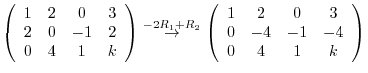 $\displaystyle \left(\begin{array}{cccc}
1&2&0&3\\
2&0&-1&2\\
0&4&1&k
\end{arr...
...} \left(\begin{array}{cccc}
1&2&0&3\\
0&-4&-1&-4\\
0&4&1&k
\end{array}\right)$