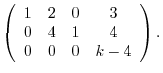 $\displaystyle \left(\begin{array}{cccc}
1&2&0&3\\
0&4&1&4\\
0&0&0&k-4
\end{array}\right) .$