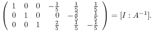 $\displaystyle \left(\begin{array}{rrrrrr}
1&0&0&-\frac{1}{5}&\frac{1}{5}&\frac{...
...
0&0&1&\frac{2}{5}&\frac{1}{5}&-\frac{1}{5}
\end{array}\right ) = [I:A^{-1}] .$
