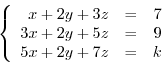 \begin{displaymath}\begin{array}{l}
\left\{\begin{array}{rrr}
x+2y+3z&=&7\\
3x+2y+5z&=&9\\
5x+2y+7z&=&k
\end{array}\right .
\end{array}\end{displaymath}