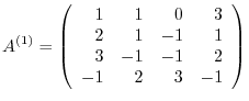 $\displaystyle {A}^{(1)} = \left(\begin{array}{rrrr}
1 & 1 & 0 & 3\\
2 & 1 & -1 & 1\\
3 & -1 & -1 & 2\\
-1 & 2 & 3 & -1
\end{array}\right)$
