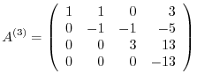 $\displaystyle {A}^{(3)} = \left(\begin{array}{rrrr}
1 & 1 & 0 & 3\\
0 & -1 & -1 & -5\\
0 & 0 & 3 & 13\\
0 & 0 & 0 & -13
\end{array}\right)$