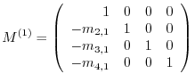 $\displaystyle M^{(1)} = \left(\begin{array}{rrrr}
1 & 0 & 0 & 0\\
-m_{2,1} & 1 & 0 & 0\\
-m_{3,1} & 0 & 1 & 0\\
-m_{4,1} & 0 & 0 & 1
\end{array}\right)$