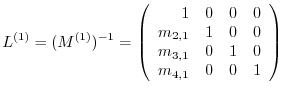 $\displaystyle L^{(1)} = (M^{(1)})^{-1} = \left(\begin{array}{rrrr}
1 & 0 & 0 & ...
...1} & 1 & 0 & 0\\
m_{3,1} & 0 & 1 & 0\\
m_{4,1} & 0 & 0 & 1
\end{array}\right)$