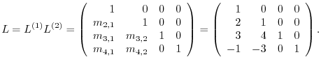 $\displaystyle L = L^{(1)}L^{(2)} = \left(\begin{array}{rrrr}
1 & 0 & 0 & 0\\
m...
... 0 & 0\\
2 & 1 & 0 & 0\\
3 & 4 & 1 & 0\\
-1 & -3 & 0 & 1
\end{array}\right).$