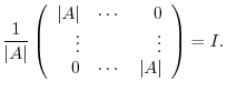 $\displaystyle \frac{1}{\vert A\vert}\left(\begin{array}{rrr}
\vert A\vert&\cdots&0\\
\vdots&&\vdots\\
0&\cdots&\vert A\vert
\end{array}\right ) = I .$