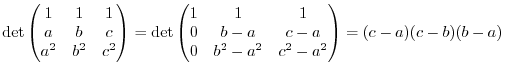 $\displaystyle \det \begin{pmatrix}1 & 1 & 1\\
a & b & c\\
a^2 & b^2 & c^2
\en...
...1 & 1\\
0 & b-a & c-a\\
0 & b^2-a^2 & c^2-a^2
\end{pmatrix} = (c-a)(c-b)(b-a)$
